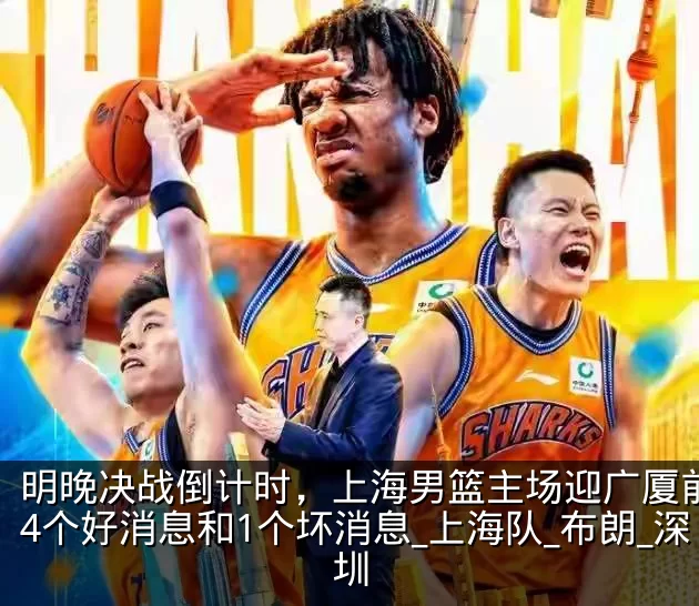 明晚决战倒计时，上海男篮主场迎广厦前传来4个好消息和1个坏消息_上海队_布朗_深圳