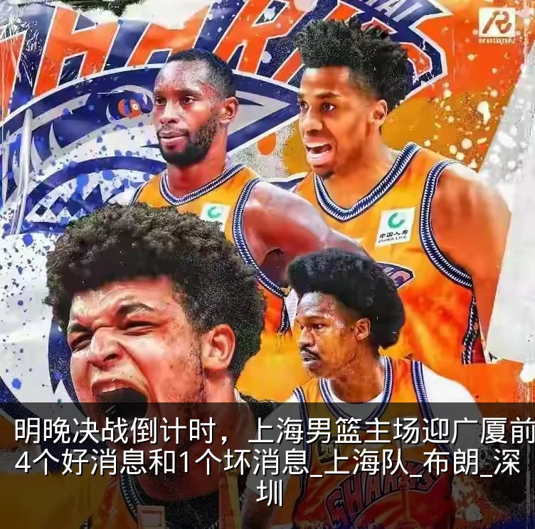 明晚决战倒计时，上海男篮主场迎广厦前传来4个好消息和1个坏消息_上海队_布朗_深圳