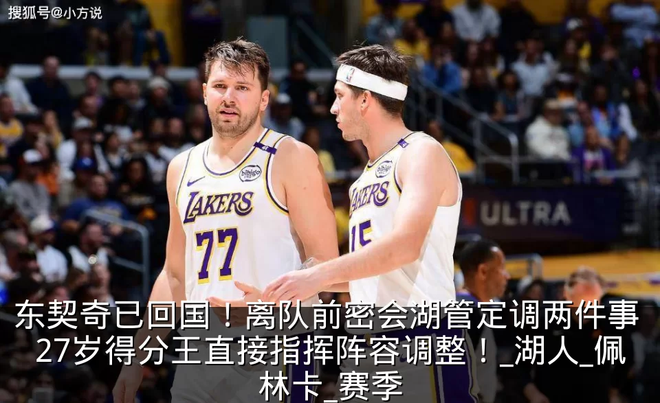 东契奇已回国！离队前密会湖管定调两件事 27岁得分王直接指挥阵容调整！_湖人_佩林卡_赛季
